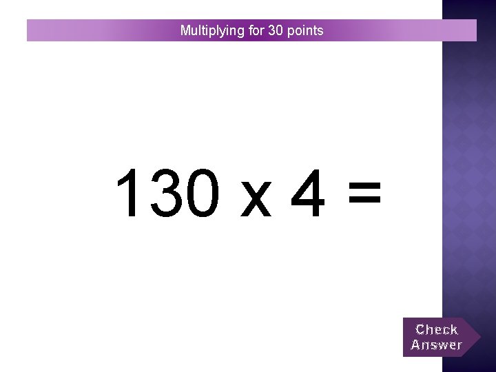 Multiplying for 30 points 130 x 4 = Check Answer 