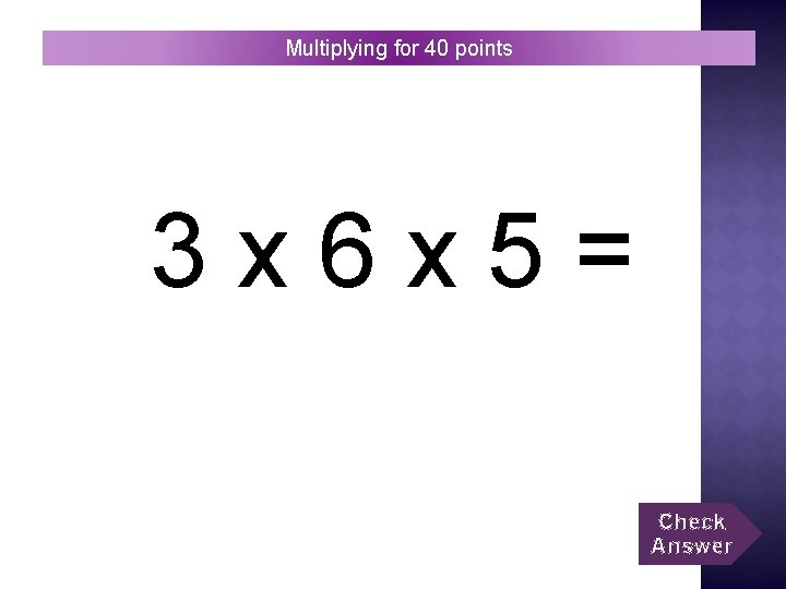 Multiplying for 40 points 3 x 6 x 5= Check Answer 