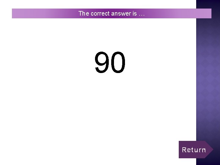 The correct answer is … 90 Return 
