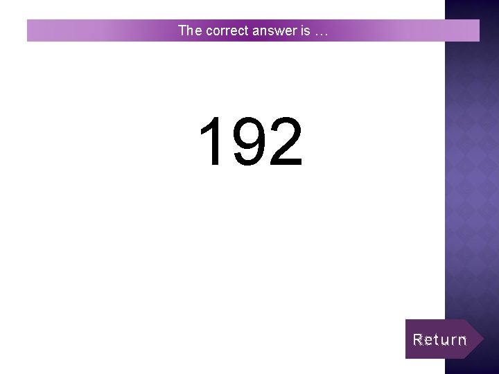 The correct answer is … 192 Return 