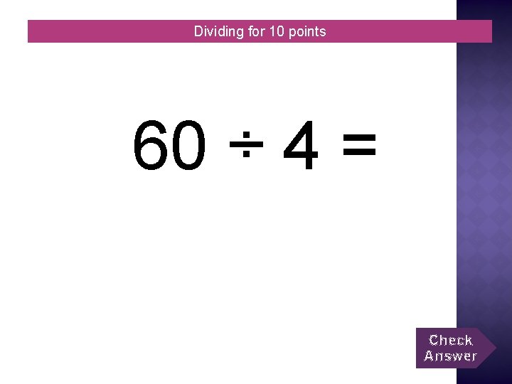 Dividing for 10 points 60 ÷ 4 = Check Answer 