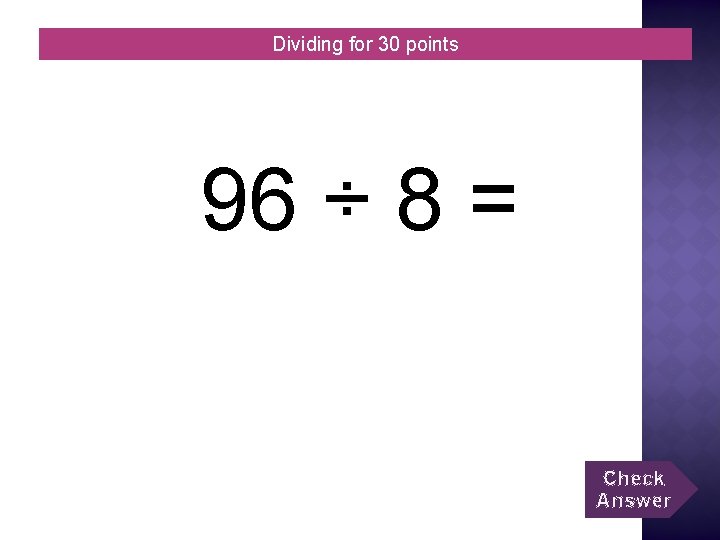 Dividing for 30 points 96 ÷ 8 = Check Answer 