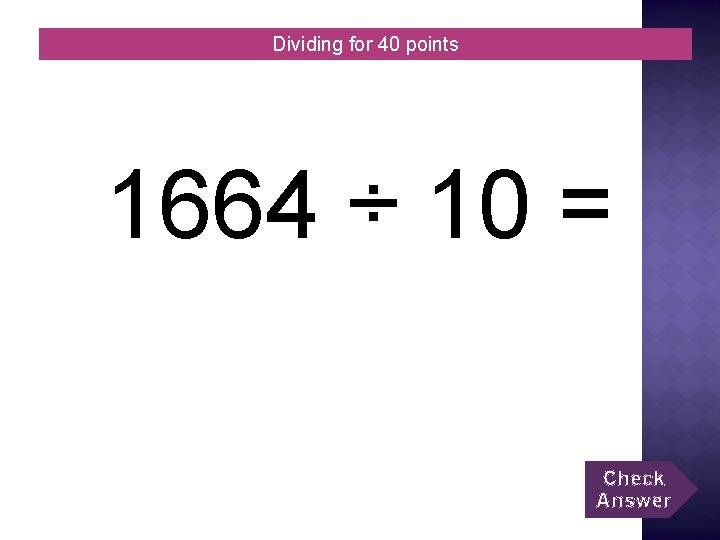 Dividing for 40 points 1664 ÷ 10 = Check Answer 