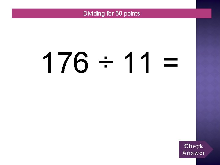 Dividing for 50 points 176 ÷ 11 = Check Answer 