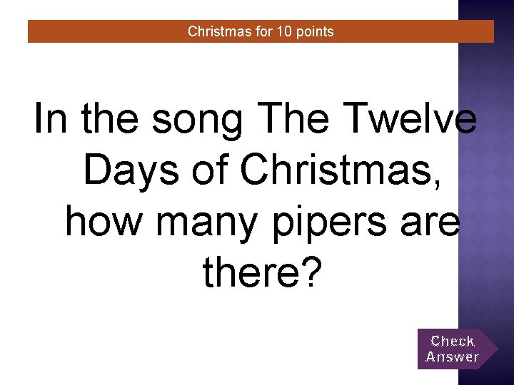 Christmas for 10 points In the song The Twelve Days of Christmas, how many