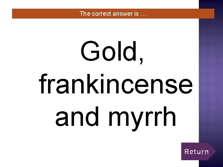 The correct answer is … Gold, frankincense and myrrh Return 