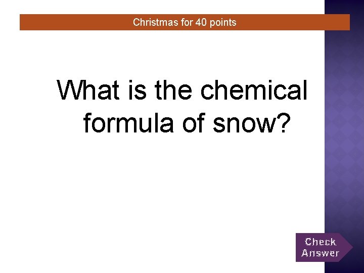 Christmas for 40 points What is the chemical formula of snow? Check Answer 