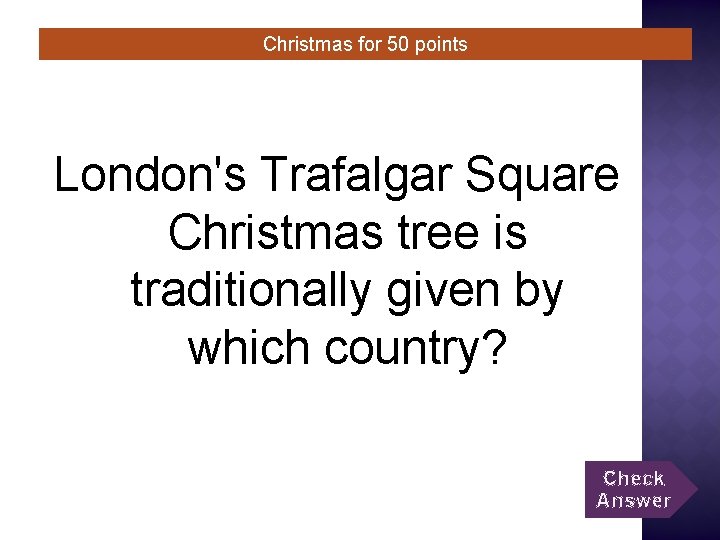 Christmas for 50 points London's Trafalgar Square Christmas tree is traditionally given by which