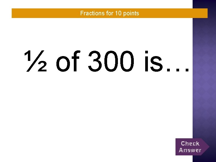 Fractions for 10 points ½ of 300 is… Check Answer 