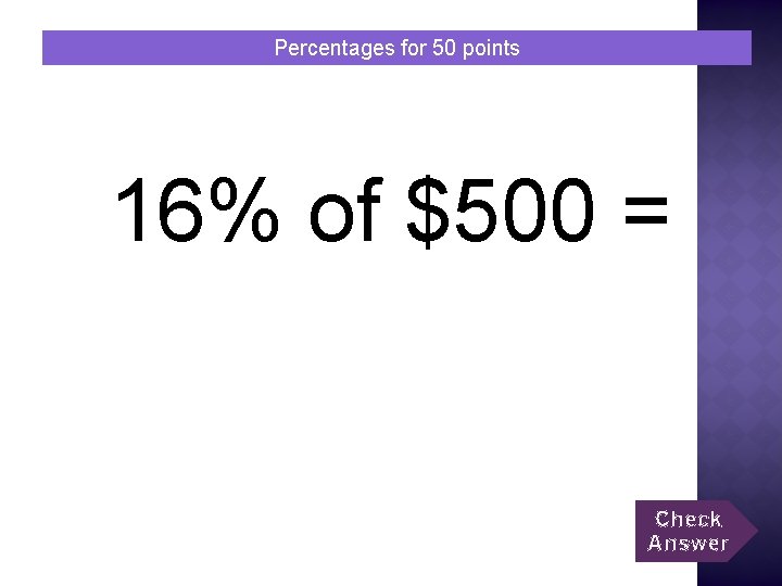 Percentages for 50 points 16% of $500 = Check Answer 