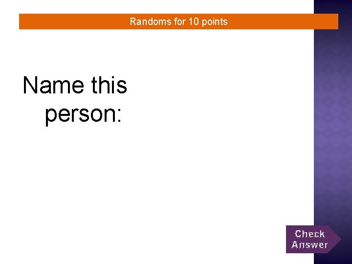 Randoms for 10 points Name this person: Check Answer 