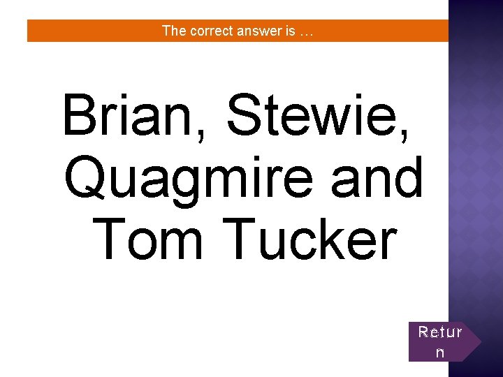 The correct answer is … Brian, Stewie, Quagmire and Tom Tucker Retur n 