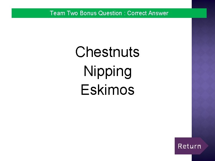Team Two Bonus Question : Correct Answer Chestnuts Nipping Eskimos Return 