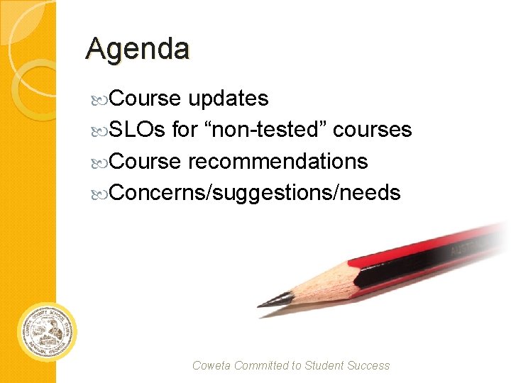Agenda Course updates SLOs for “non-tested” courses Course recommendations Concerns/suggestions/needs Coweta Committed to Student
