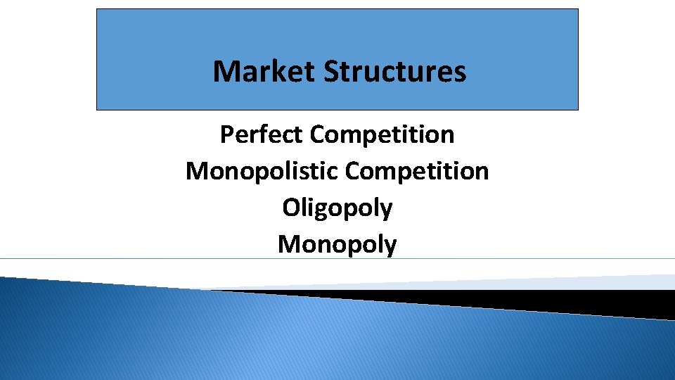 Market Structures Perfect Competition Monopolistic Competition Oligopoly Monopoly 