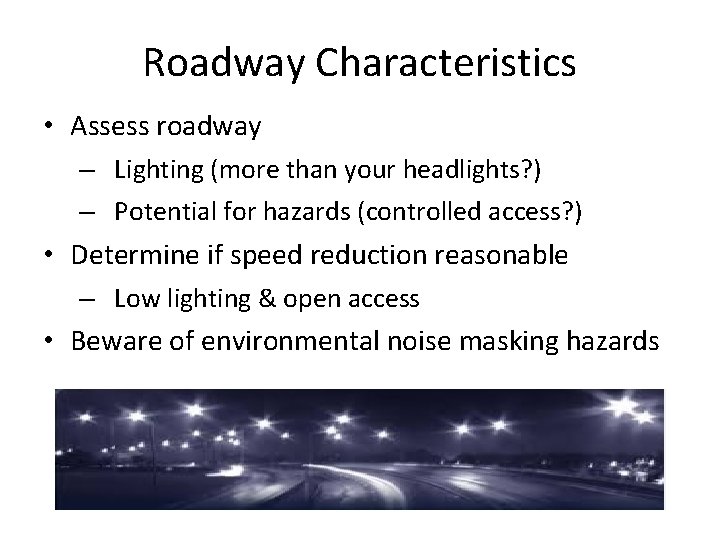 Roadway Characteristics • Assess roadway – Lighting (more than your headlights? ) – Potential