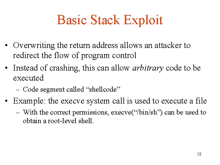 Basic Stack Exploit • Overwriting the return address allows an attacker to redirect the