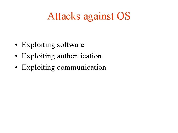 Attacks against OS • Exploiting software • Exploiting authentication • Exploiting communication 