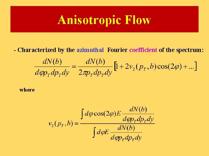 Anisotropic Flow - Characterized by the azimuthal Fourier coefficient of the spectrum: where 