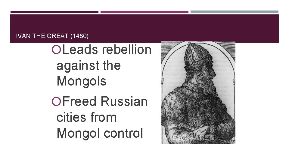 IVAN THE GREAT (1480) Leads rebellion against the Mongols Freed Russian cities from Mongol