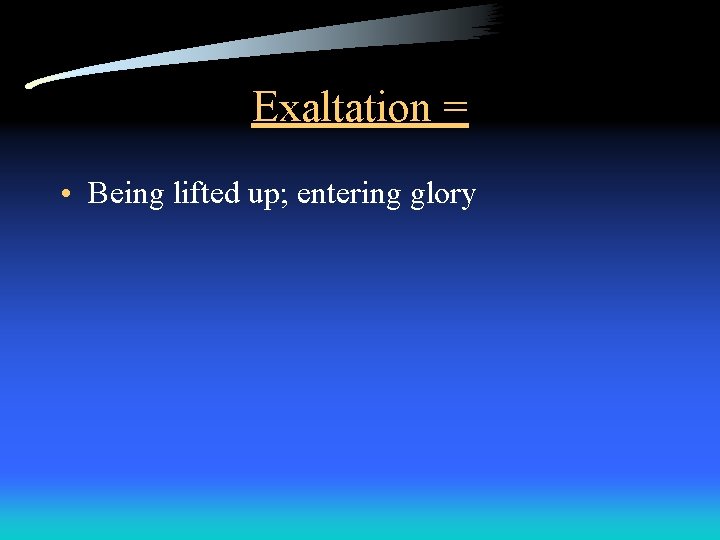 Exaltation = • Being lifted up; entering glory 