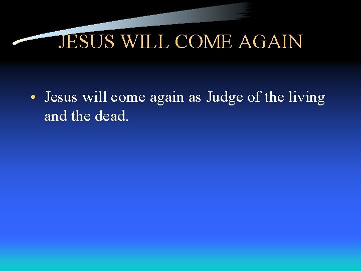 JESUS WILL COME AGAIN • Jesus will come again as Judge of the living