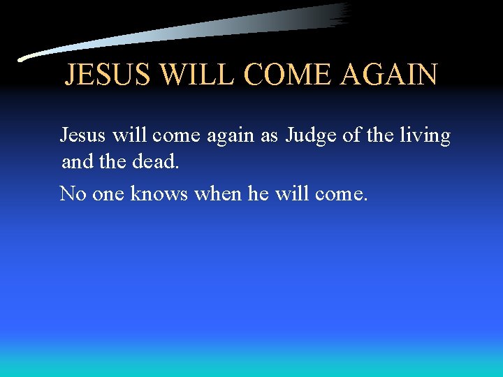 JESUS WILL COME AGAIN Jesus will come again as Judge of the living and