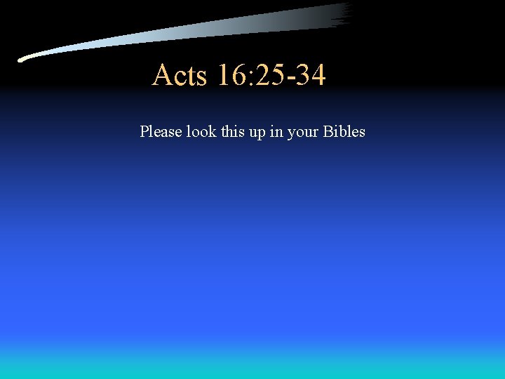Acts 16: 25 -34 Please look this up in your Bibles 