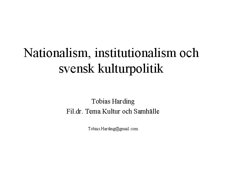 Nationalism, institutionalism och svensk kulturpolitik Tobias Harding Fil. dr. Tema Kultur och Samhälle Tobias.