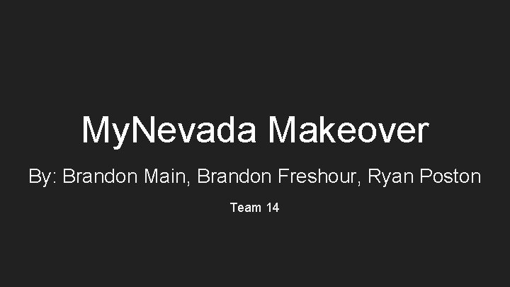 My. Nevada Makeover By: Brandon Main, Brandon Freshour, Ryan Poston Team 14 