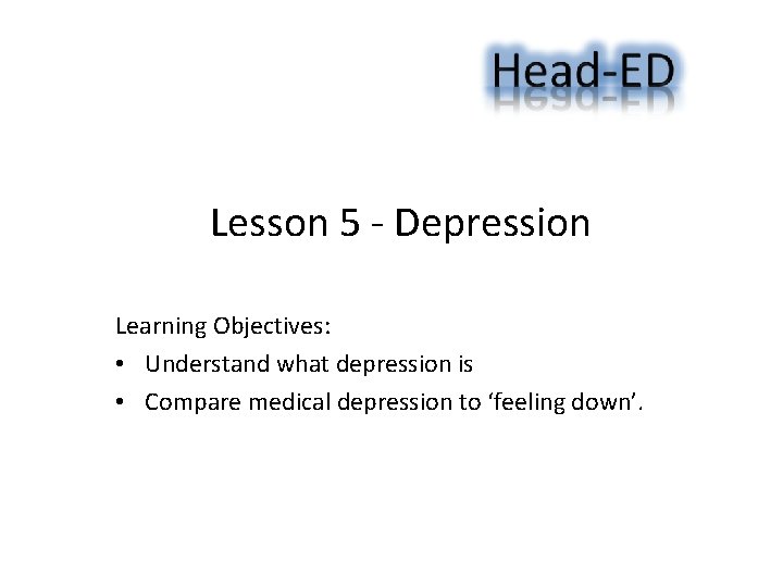 Lesson 5 - Depression Learning Objectives: • Understand what depression is • Compare medical