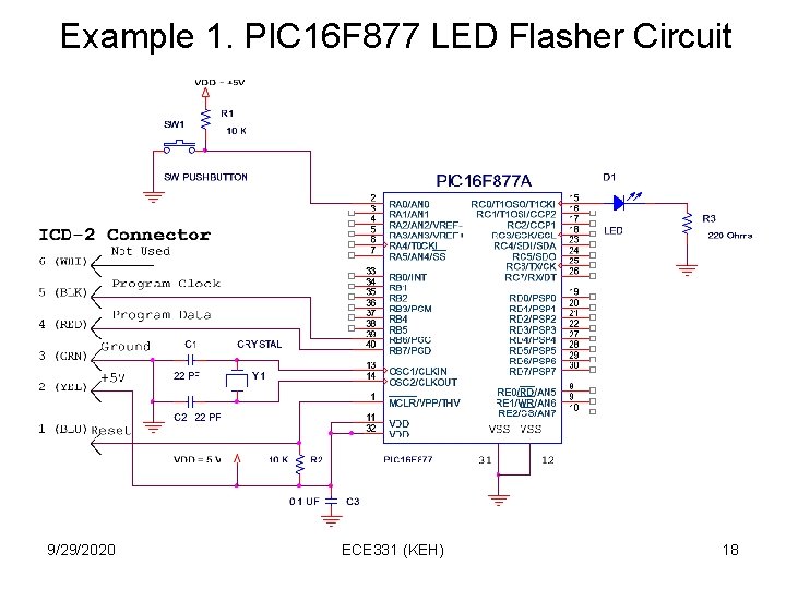 Example 1. PIC 16 F 877 LED Flasher Circuit 9/29/2020 ECE 331 (KEH) 18 Example 1. PIC 16 F 877 LED Flasher Circuit 9/29/2020 ECE 331 (KEH) 18