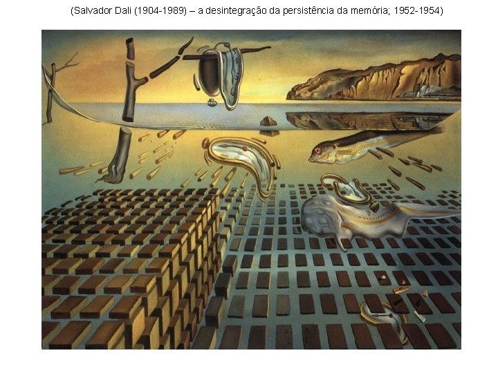 (Salvador Dali (1904 -1989) – a desintegração da persistência da memória; 1952 -1954) 