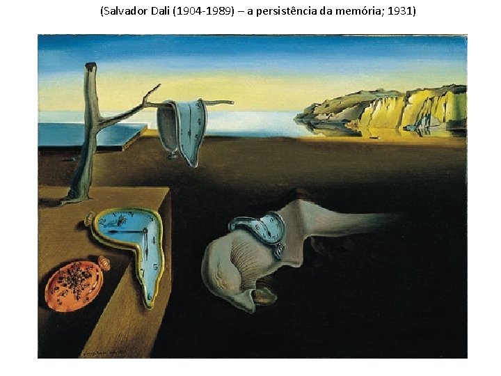 (Salvador Dali (1904 -1989) – a persistência da memória; 1931) 