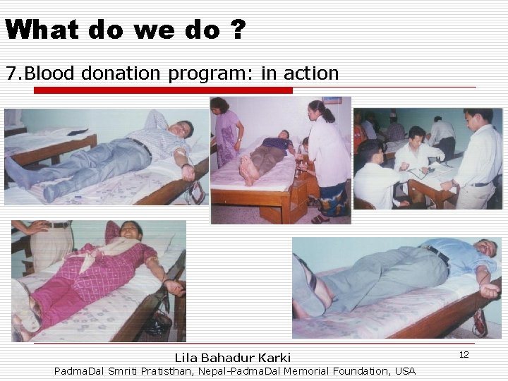 What do we do ? 7. Blood donation program: in action Lila Bahadur Karki