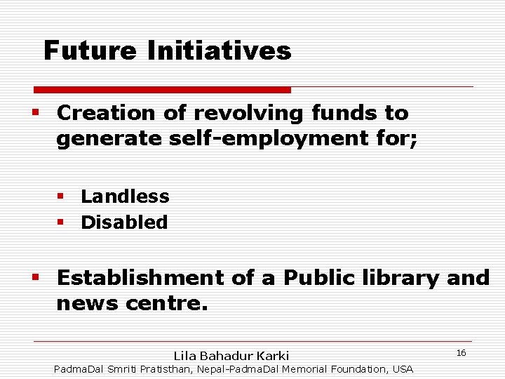 Future Initiatives § Creation of revolving funds to generate self-employment for; § Landless §
