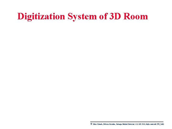 Digitization System of 3 D Room © Takeo Kanade, Robotics Institute, Carnegie Mellon University