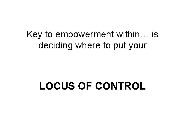 Key to empowerment within… is deciding where to put your LOCUS OF CONTROL 