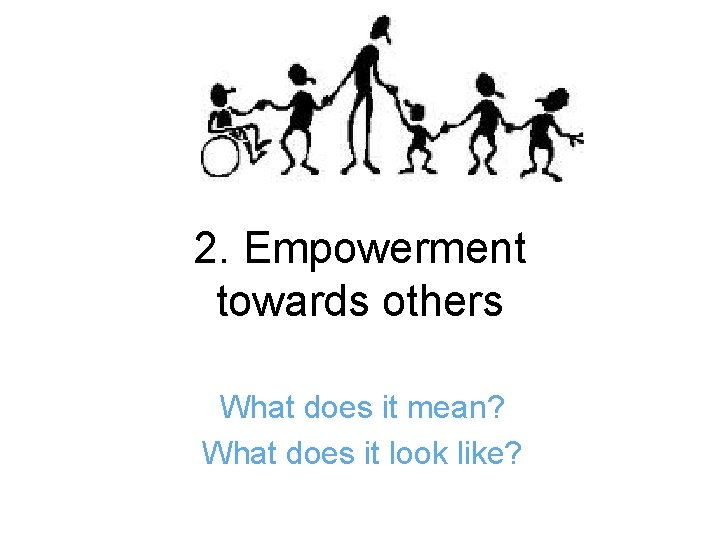 2. Empowerment towards others What does it mean? What does it look like? 