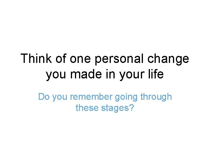 Think of one personal change you made in your life Do you remember going