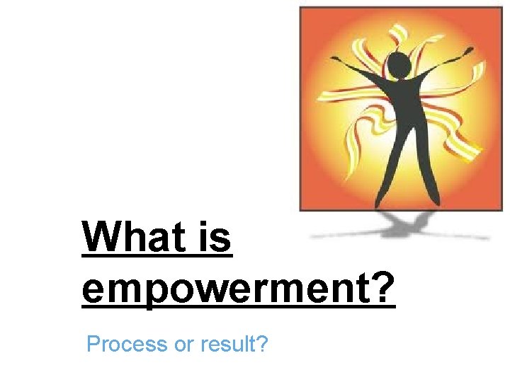 What is empowerment? Process or result? 