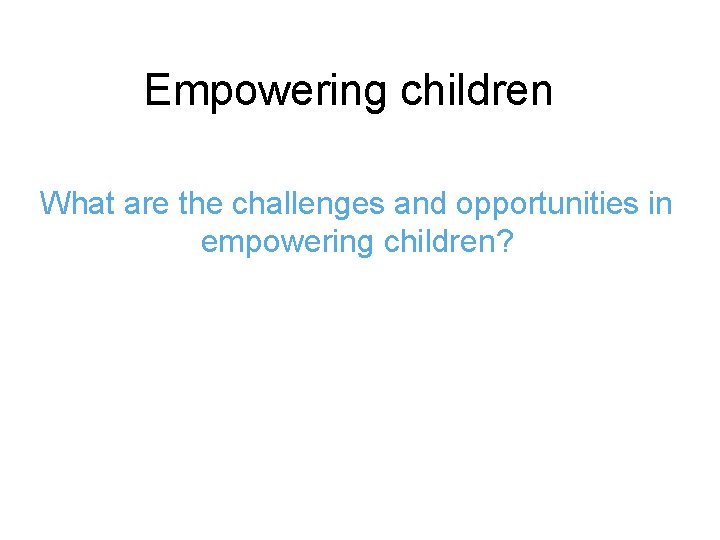 Empowering children What are the challenges and opportunities in empowering children? 