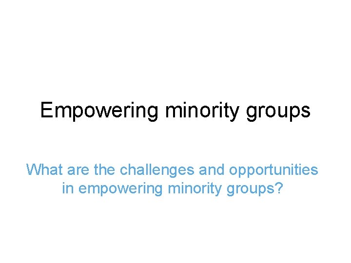 Empowering minority groups What are the challenges and opportunities in empowering minority groups? 