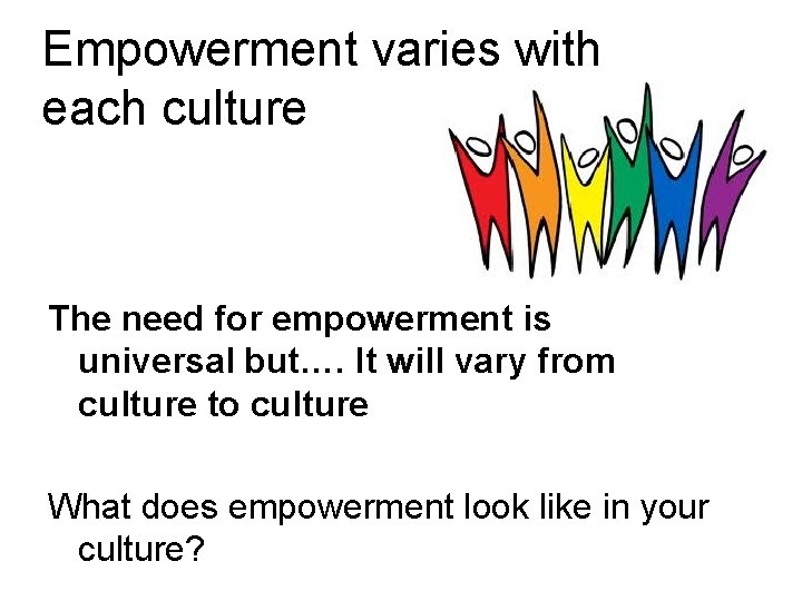 Empowerment varies with each culture The need for empowerment is universal but…. It will