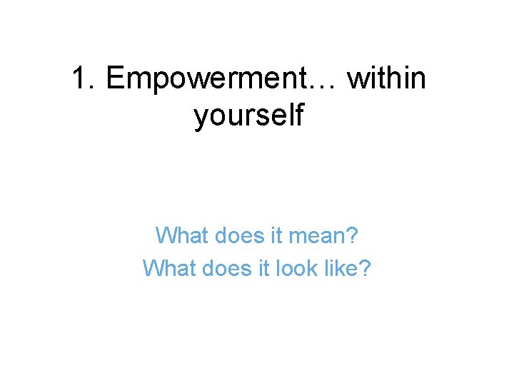 1. Empowerment… within yourself What does it mean? What does it look like? 