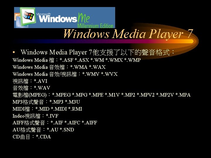Windows Media Player 7 • Windows Media Player 7他支援了以下的聲音格式： Windows Media 檔：*. ASF *.