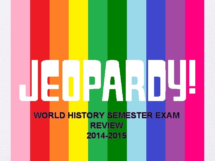 WORLD HISTORY SEMESTER EXAM REVIEW 2014 -2015 WORLD HISTORY SEMESTER EXAM REVIEW 2014 -2015