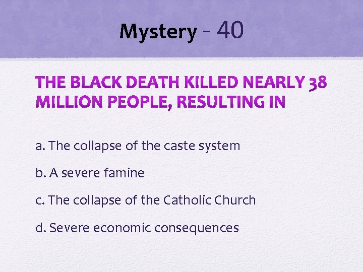 Mystery - 40 a. The collapse of the caste system b. A severe famine Mystery - 40 a. The collapse of the caste system b. A severe famine