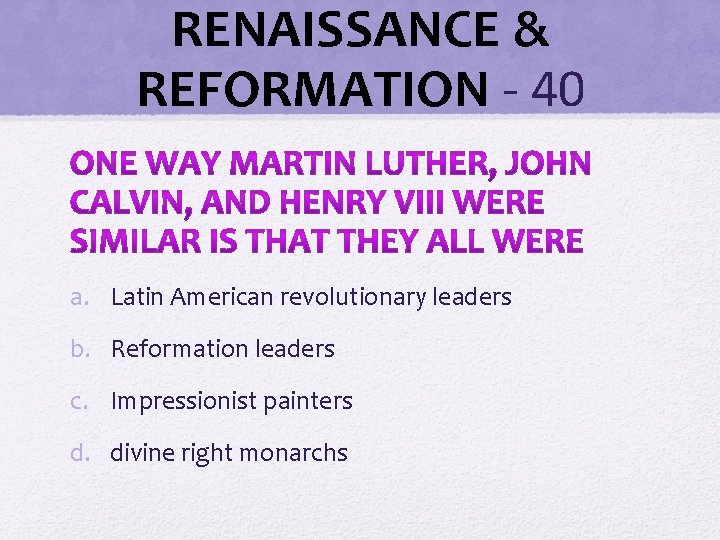 RENAISSANCE & REFORMATION - 40 a. Latin American revolutionary leaders b. Reformation leaders c. RENAISSANCE & REFORMATION - 40 a. Latin American revolutionary leaders b. Reformation leaders c.