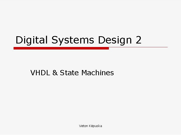 Digital Systems Design 2 VHDL & State Machines Veton Këpuska Digital Systems Design 2 VHDL & State Machines Veton Këpuska